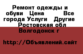 Ремонт одежды и обуви › Цена ­ 100 - Все города Услуги » Другие   . Ростовская обл.,Волгодонск г.